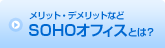メリット・デメリットなど
SOHOオフィスとは？