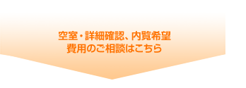 空室・詳細確認、内覧希望
費用のご相談はこちら