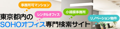 東京都内のSOHOオフィス専門検索サイト
事務所可マンション、レンタルオフィス、小規模事務所、リノベーション物件